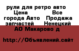 рули для ретро авто › Цена ­ 12 000 - Все города Авто » Продажа запчастей   . Ненецкий АО,Макарово д.